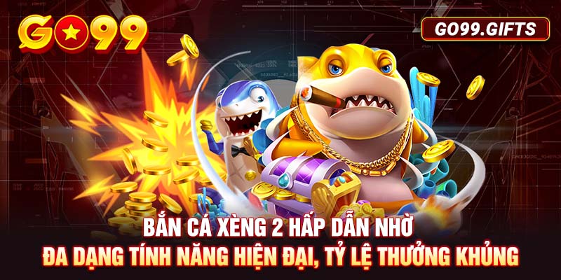 Bắn Cá Xèng 2 hấp dẫn nhờ đa dạng tính năng hiện đại, tỷ lệ thưởng khủng